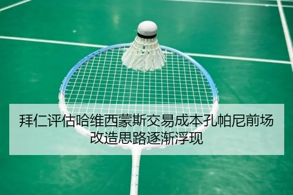 拜仁评估哈维西蒙斯交易成本孔帕尼前场改造思路逐渐浮现