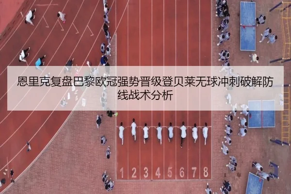 恩里克复盘巴黎欧冠强势晋级登贝莱无球冲刺破解防线战术分析