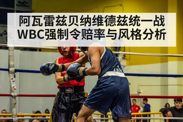 阿瓦雷兹贝纳维德兹统一战WBC强制令赔率与风格分析