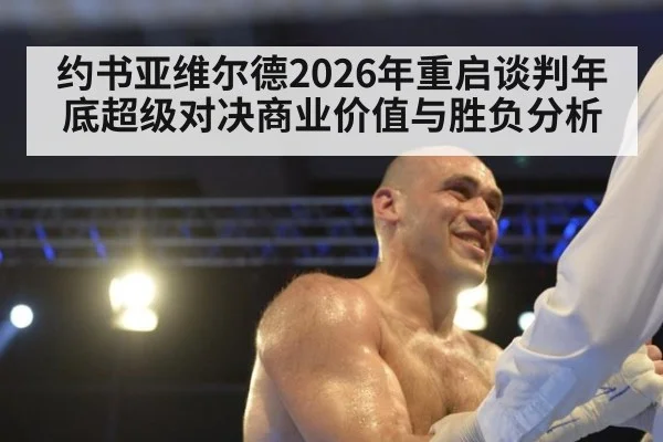 约书亚维尔德2026年重启谈判年底超级对决商业价值与胜负分析