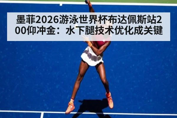 墨菲2026游泳世界杯布达佩斯站200仰冲金：水下腿技术优化成关键