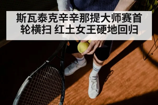 斯瓦泰克辛辛那提大师赛首轮横扫 红土女王硬地回归