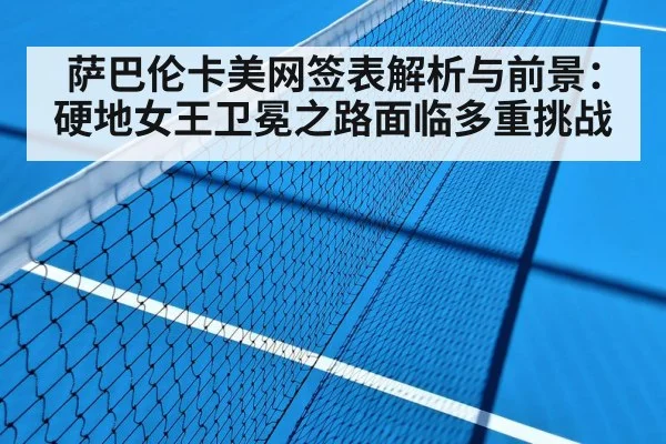 萨巴伦卡美网签表解析与前景：硬地女王卫冕之路面临多重挑战