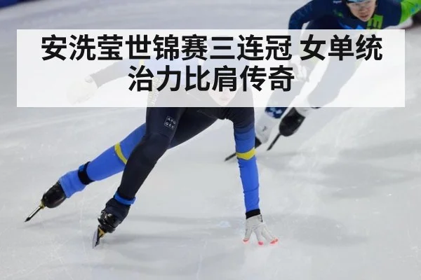 安洗莹世锦赛三连冠 女单统治力比肩传奇