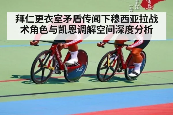 拜仁更衣室矛盾传闻下穆西亚拉战术角色与凯恩调解空间深度分析