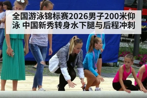 全国游泳锦标赛2026男子200米仰泳 中国新秀转身水下腿与后程冲刺