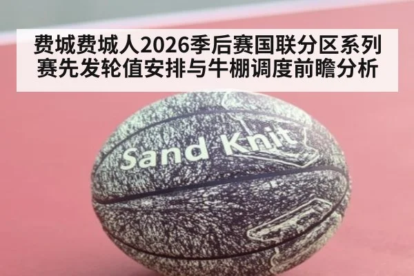费城费城人2026季后赛国联分区系列赛先发轮值安排与牛棚调度前瞻分析