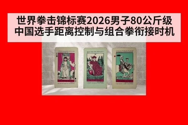 世界拳击锦标赛2026男子80公斤级中国选手距离控制与组合拳衔接时机