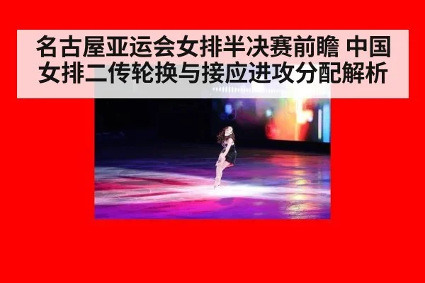名古屋亚运会女排半决赛前瞻 中国女排二传轮换与接应进攻分配解析