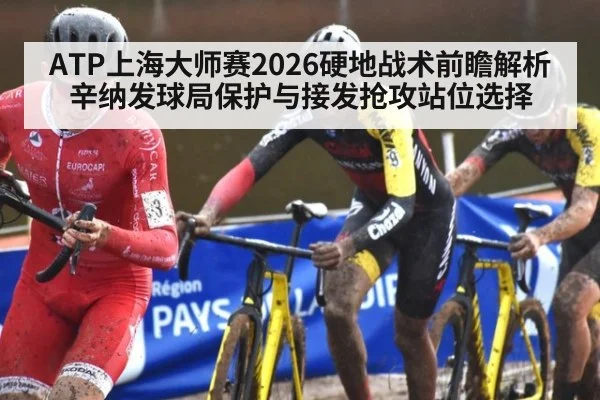 ATP上海大师赛2026硬地战术前瞻解析 辛纳发球局保护与接发抢攻站位选择