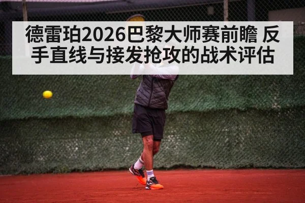 德雷珀2026巴黎大师赛前瞻 反手直线与接发抢攻的战术评估