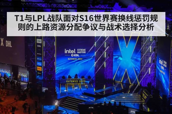 T1与LPL战队面对S16世界赛换线惩罚规则的上路资源分配争议与战术选择分析